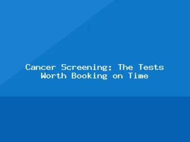 Blog, Cancer Screening: The Tests Worth Booking on Time